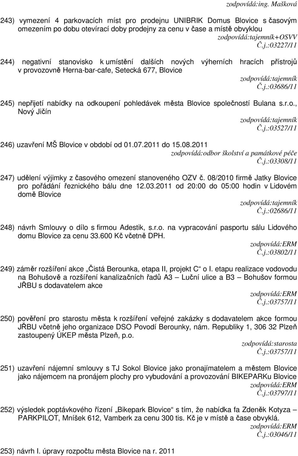 y za cenu v čase a místě obvyklou +OSVV Č.j.:03227/11 244) negativní stanovisko k umístění dalších nových výherních hracích přístrojů v provozovně Herna-bar-cafe, Setecká 677, Blovice Č.j.:03686/11 245) nepřijetí nabídky na odkoupení pohledávek města Blovice společností Bulana s.