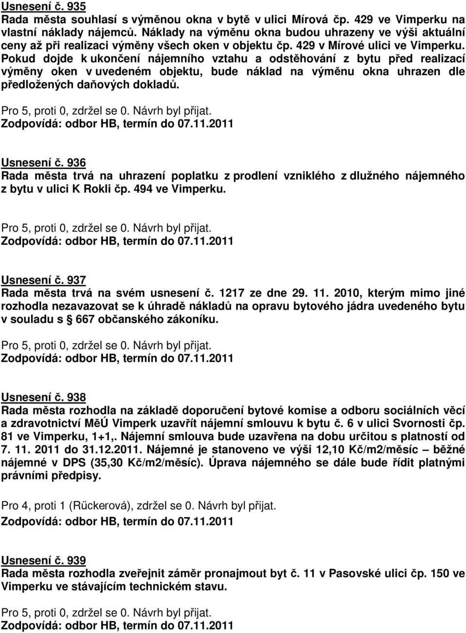 Pokud dojde k ukončení nájemního vztahu a odstěhování z bytu před realizací výměny oken v uvedeném objektu, bude náklad na výměnu okna uhrazen dle předložených daňových dokladů. Usnesení č.