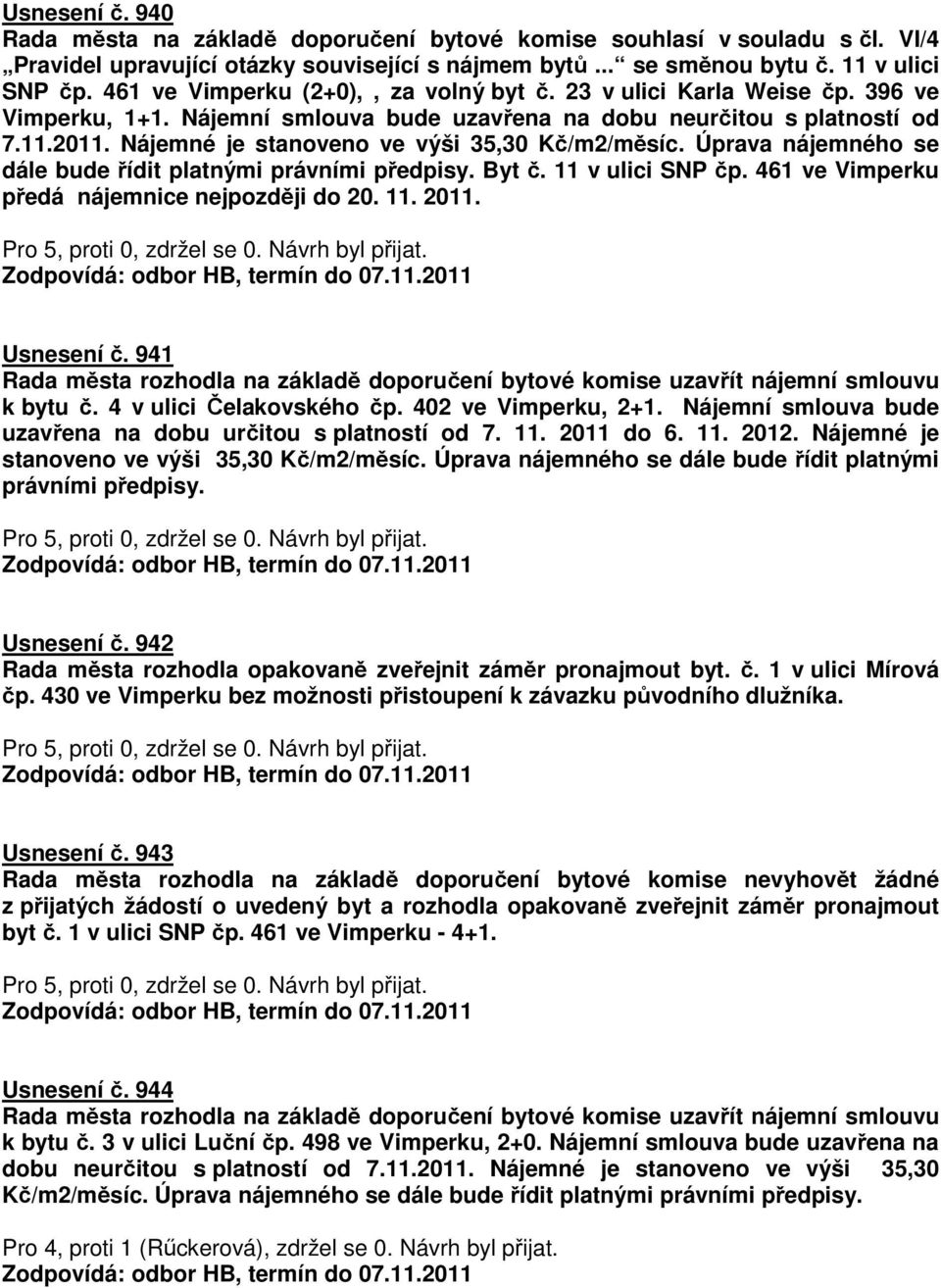 Nájemné je stanoveno ve výši 35,30 Kč/m2/měsíc. Úprava nájemného se dále bude řídit platnými právními předpisy. Byt č. 11 v ulici SNP čp. 461 ve Vimperku předá nájemnice nejpozději do 20. 11. 2011.