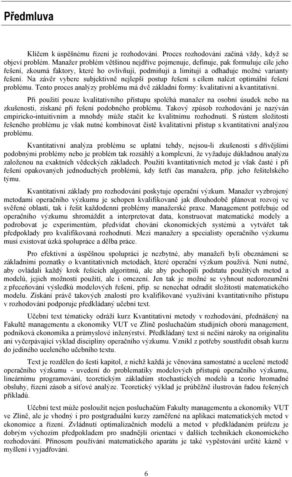 N závěr vybere subjektvě ejleší ostu řešeí s ílem lézt otmálí řešeí roblému. Teto roes lýzy roblému má dvě zákldí formy: kvlttví kvtttví.