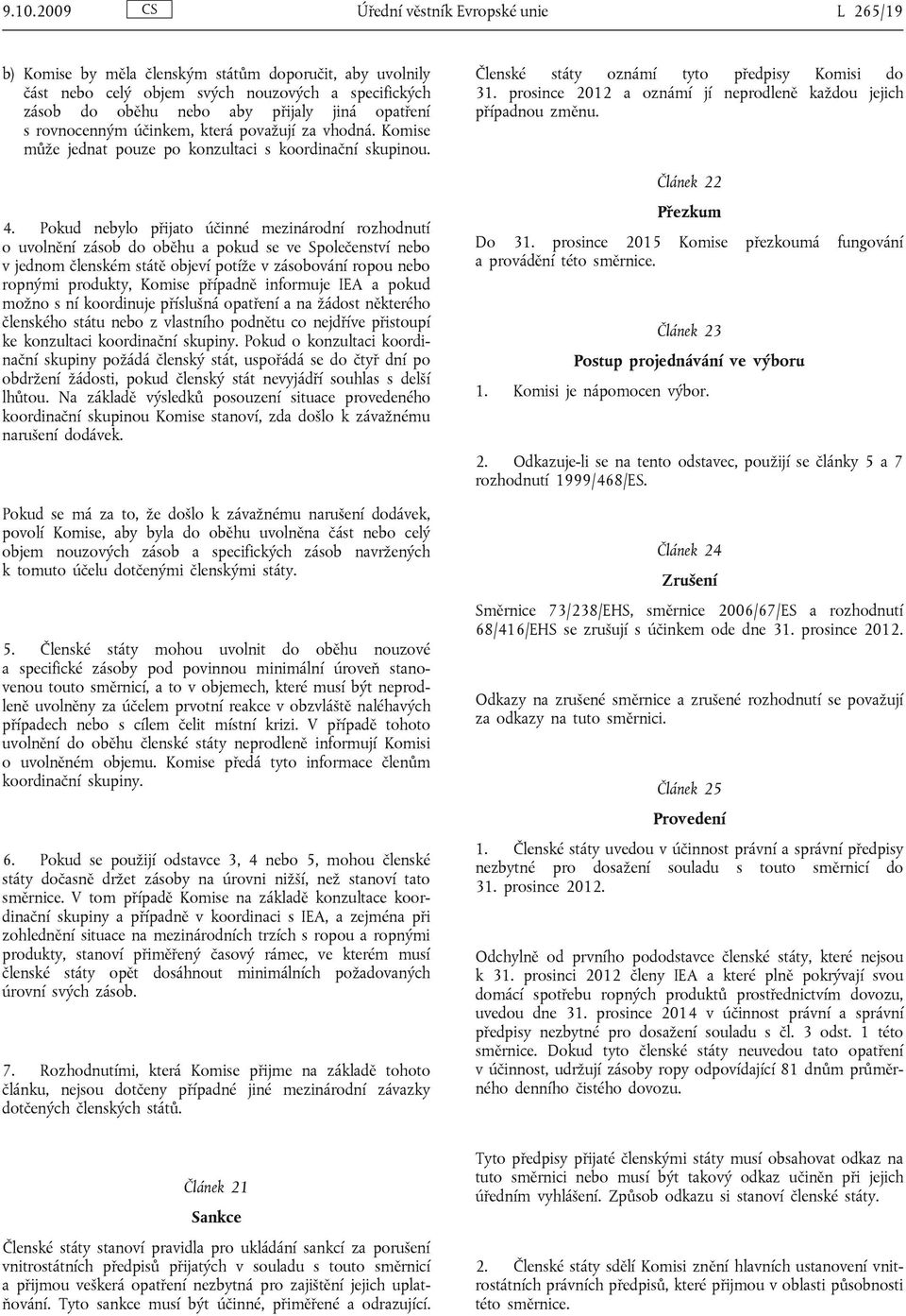 Pokud nebylo přijato účinné mezinárodní rozhodnutí o uvolnění zásob do oběhu a pokud se ve Společenství nebo v jednom členském státě objeví potíže v zásobování ropou nebo ropnými produkty, Komise