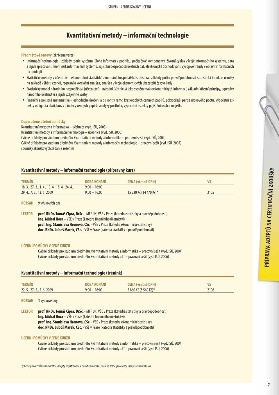 oblasti informačních technologií Statistické metody v účetnictví - elementární statistická zkoumání, hospodářská statistika, základy počtu pravděpodobnosti, statistická indukce, úsudky na základě