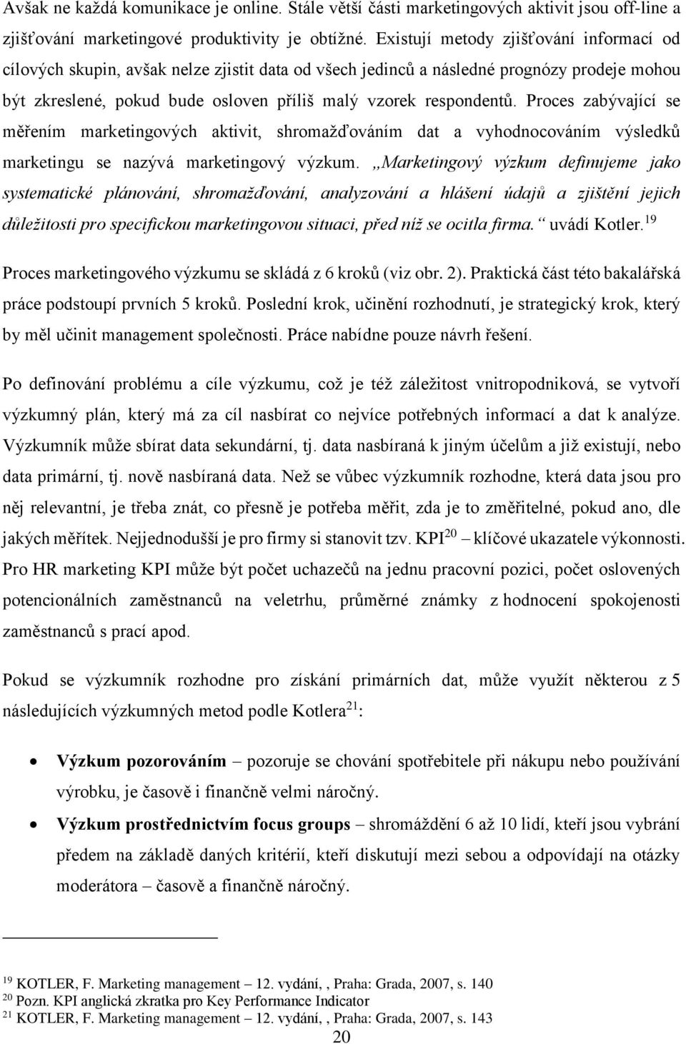 Proces zabývající se měřením marketingových aktivit, shromažďováním dat a vyhodnocováním výsledků marketingu se nazývá marketingový výzkum.