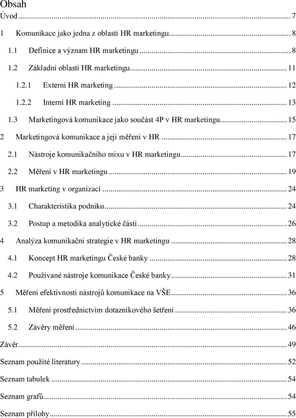 .. 19 3 HR marketing v organizaci... 24 3.1 Charakteristika podniku... 24 3.2 Postup a metodika analytické části... 26 4 Analýza komunikační strategie v HR marketingu... 28 4.