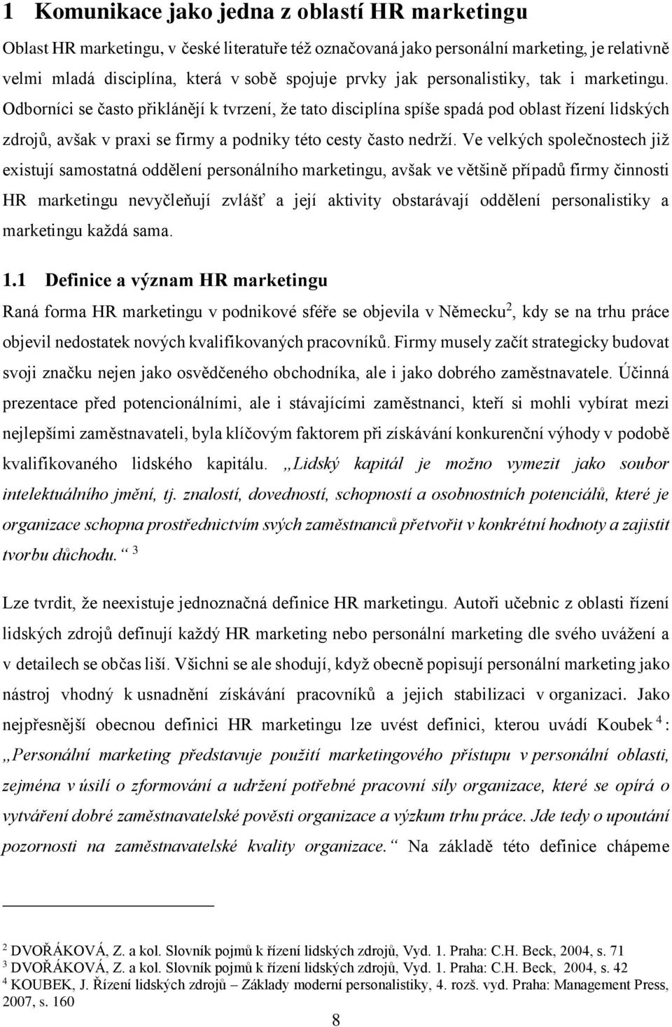 Ve velkých společnostech již existují samostatná oddělení personálního marketingu, avšak ve většině případů firmy činnosti HR marketingu nevyčleňují zvlášť a její aktivity obstarávají oddělení