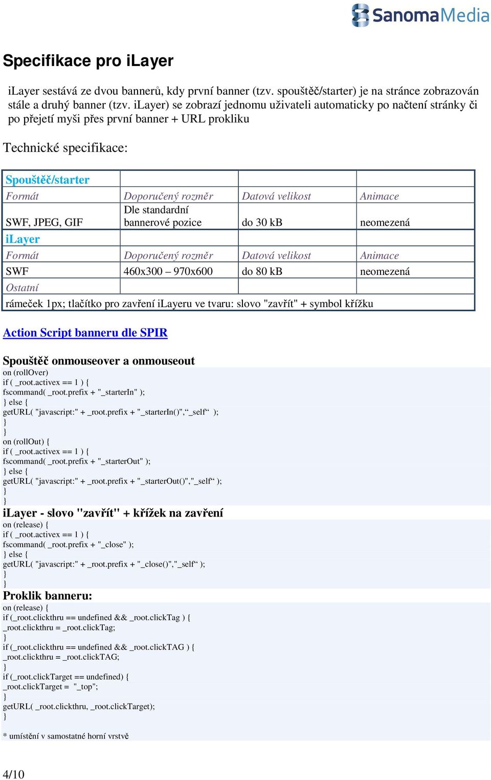 velikost Animace SWF, JPEG, GIF Dle standardní bannerové pozice do 30 kb neomezená ilayer Formát Doporučený rozměr Datová velikost Animace SWF 460x300 970x600 do 80 kb neomezená Ostatní rámeček 1px;