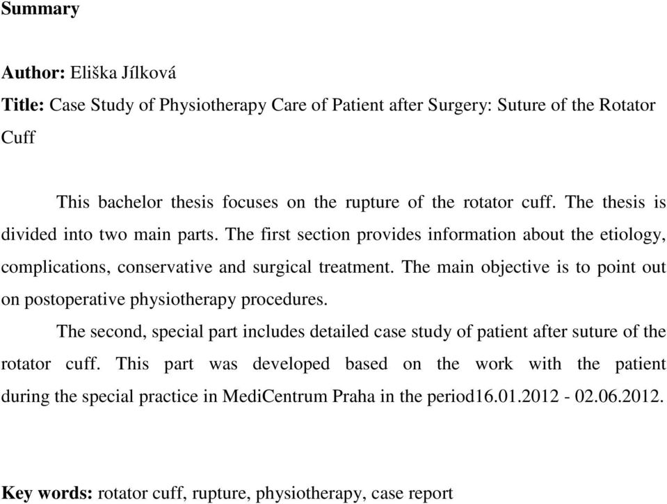 The main objective is to point out on postoperative physiotherapy procedures. The second, special part includes detailed case study of patient after suture of the rotator cuff.