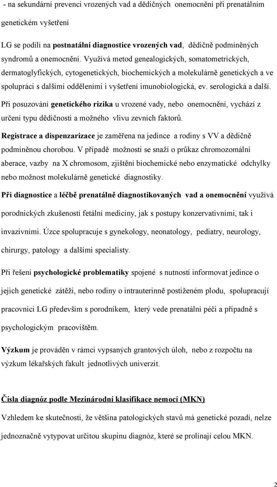 serologická a další. Při posuzování genetického rizika u vrozené vady, nebo onemocnění, vychází z určení typu dědičnosti a možného vlivu zevních faktorů.