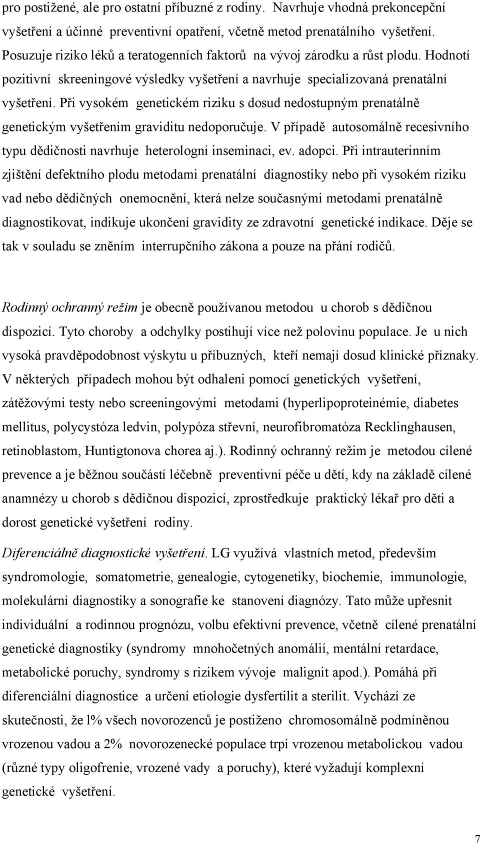 Při vysokém genetickém riziku s dosud nedostupným prenatálně genetickým vyšetřením graviditu nedoporučuje. V případě autosomálně recesivního typu dědičnosti navrhuje heterologní inseminaci, ev.