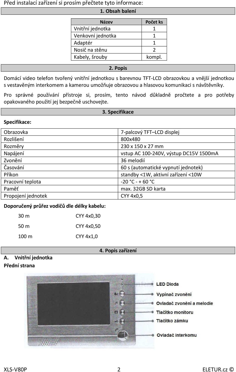 Popis Domácí video telefon tvořený vnitřní jednotkou s barevnou TFT-LCD obrazovkou a vnější jednotkou s vestavěným interkomem a kamerou umožňuje obrazovou a hlasovou komunikaci s návštěvníky.