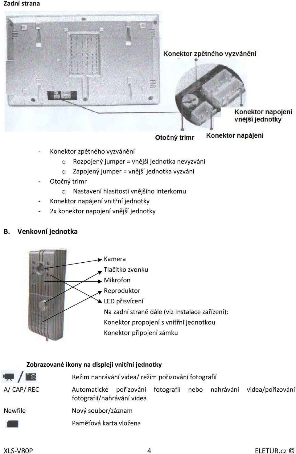 Venkovní jednotka Kamera Tlačítko zvonku Mikrofon Reproduktor LED přisvícení Na zadní straně dále (viz Instalace zařízení): Konektor propojení s vnitřní jednotkou Konektor připojení
