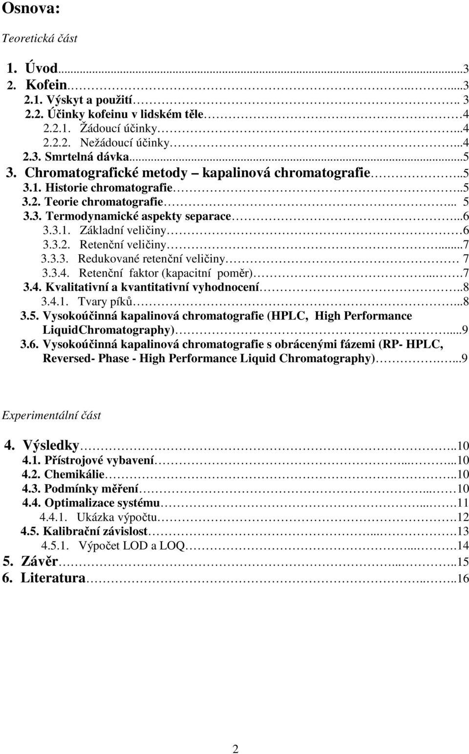 ..7 3.3.3. Redukované retenční veličiny 7 3.3.4. Retenční faktor (kapacitní poměr)....7 3.4. Kvalitativní a kvantitativní vyhodnocení..8 3.4.1. Tvary píků...8 3.5.