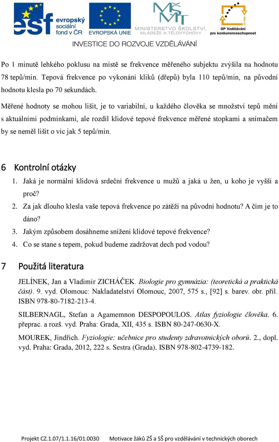 Měřené hodnoty se mohou lišit, je to variabilní, u každého člověka se množství tepů mění s aktuálními podmínkami, ale rozdíl klidové tepové frekvence měřené stopkami a snímačem by se neměl lišit o