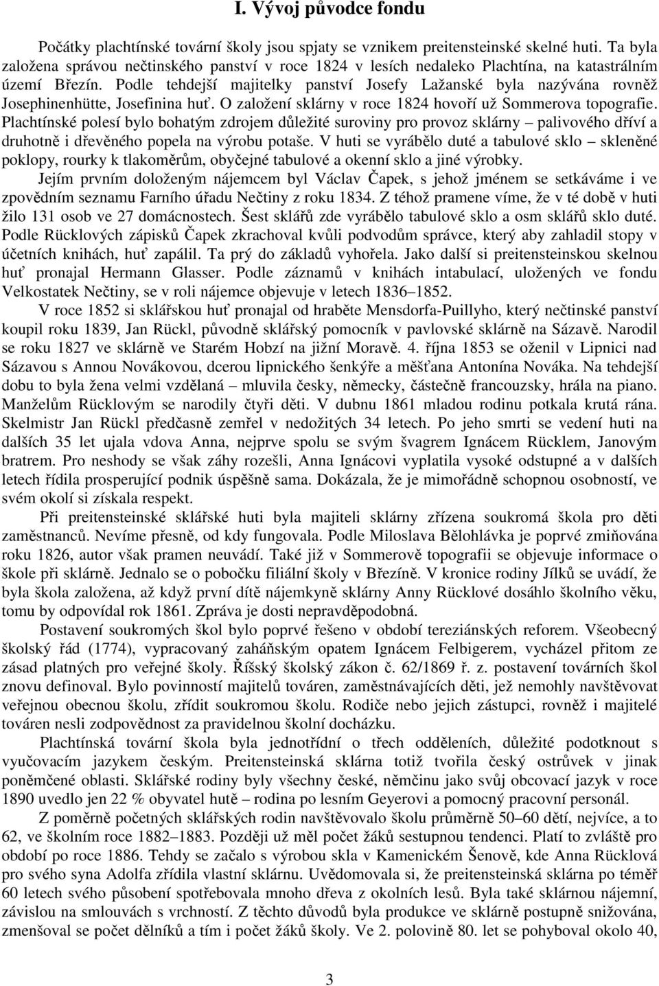 Podle tehdejší majitelky panství Josefy Lažanské byla nazývána rovněž Josephinenhütte, Josefinina huť. O založení sklárny v roce 1824 hovoří už Sommerova topografie.