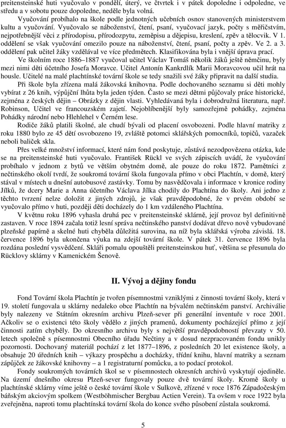 Vyučovalo se náboženství, čtení, psaní, vyučovací jazyk, počty s měřičstvím, nejpotřebnější věci z přírodopisu, přírodozpytu, zeměpisu a dějepisu, kreslení, zpěv a tělocvik. V 1.