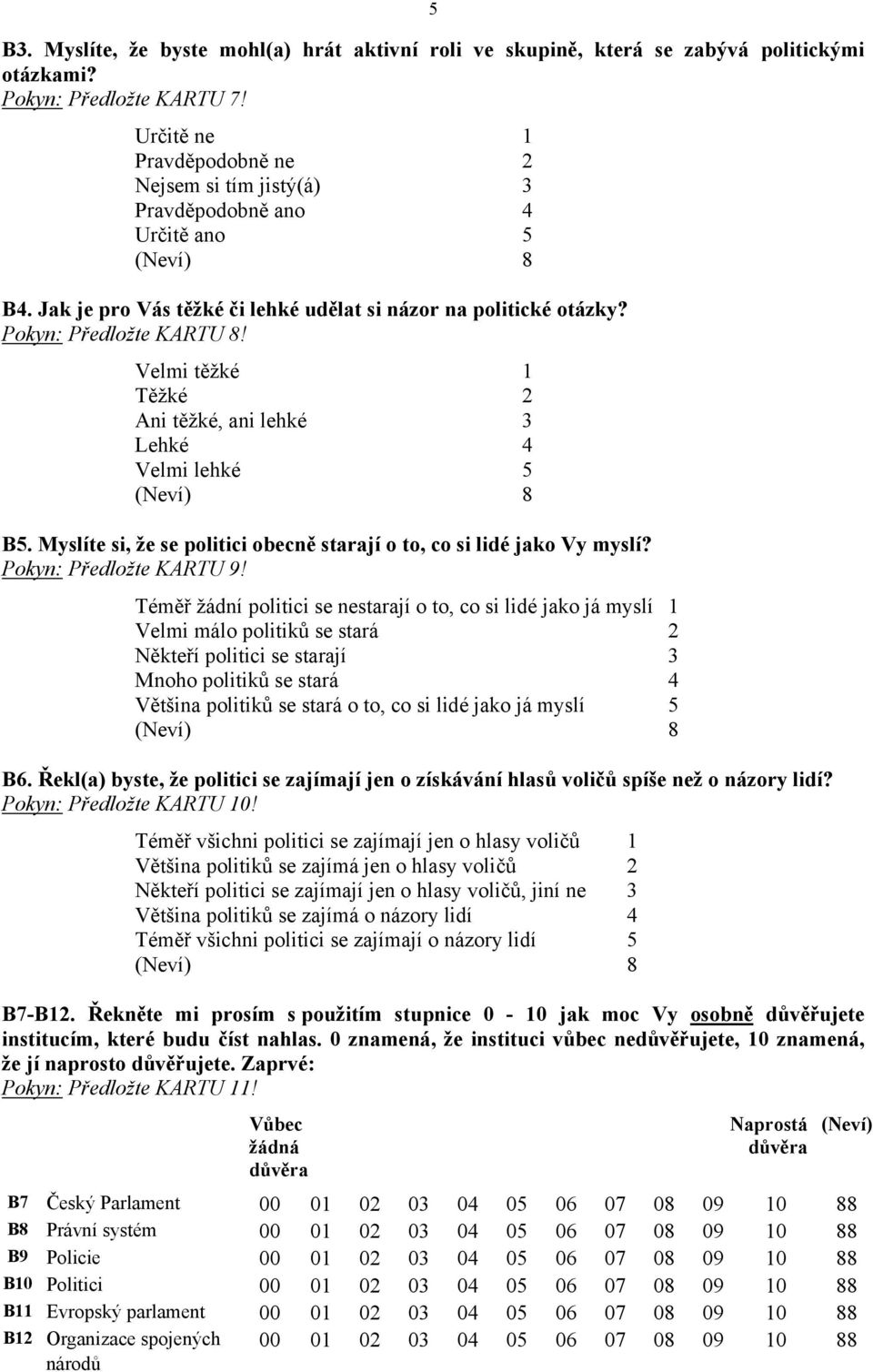 Velmi těžké 1 Těžké 2 Ani těžké, ani lehké 3 Lehké 4 Velmi lehké 5 B5. Myslíte si, že se politici obecně starají o to, co si lidé jako Vy myslí? Pokyn: Předložte KARTU 9!