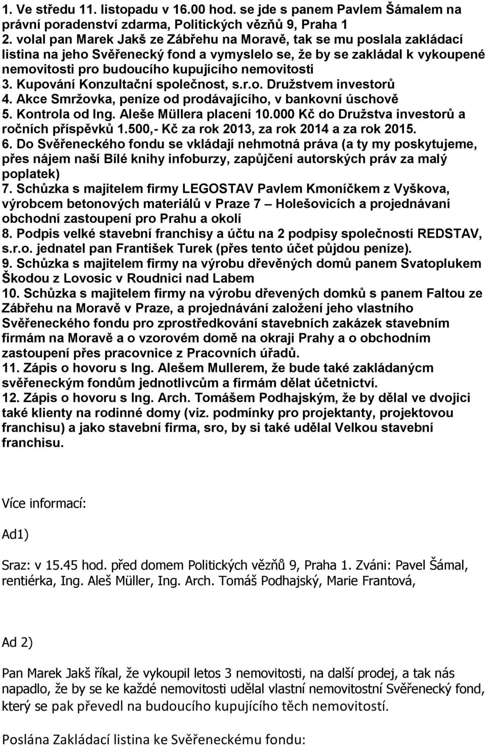 Kupování Konzultační společnost, s.r.o. Družstvem investorů 4. Akce Smržovka, peníze od prodávajícího, v bankovní úschově 5. Kontrola od Ing. Aleše Müllera placení 10.
