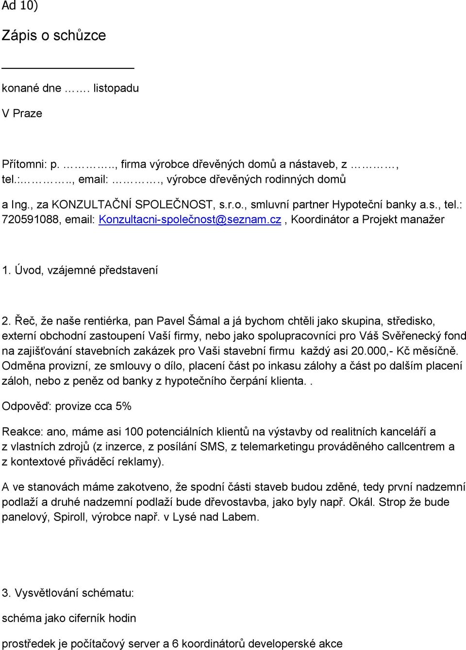 Řeč, ţe naše rentiérka, pan Pavel Šámal a já bychom chtěli jako skupina, středisko, externí obchodní zastoupení Vaší firmy, nebo jako spolupracovníci pro Váš Svěřenecký fond na zajišťování stavebních