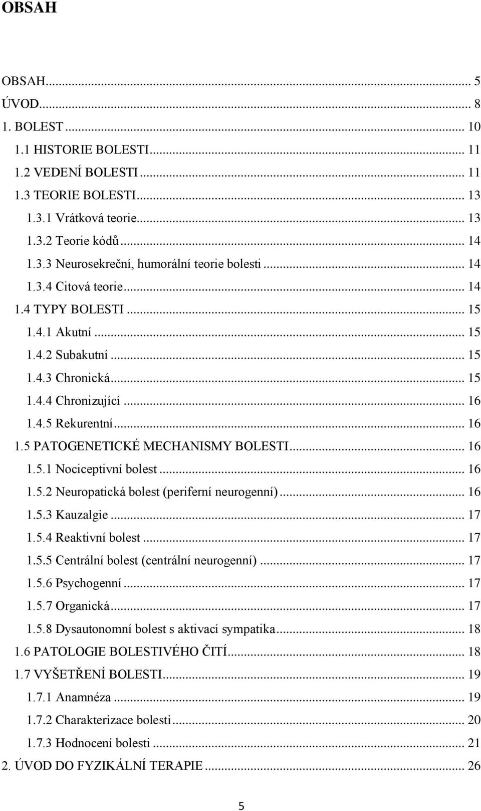 .. 16 1.5.1 Nociceptivní bolest... 16 1.5.2 Neuropatická bolest (periferní neurogenní)... 16 1.5.3 Kauzalgie... 17 1.5.4 Reaktivní bolest... 17 1.5.5 Centrální bolest (centrální neurogenní)... 17 1.5.6 Psychogenní.