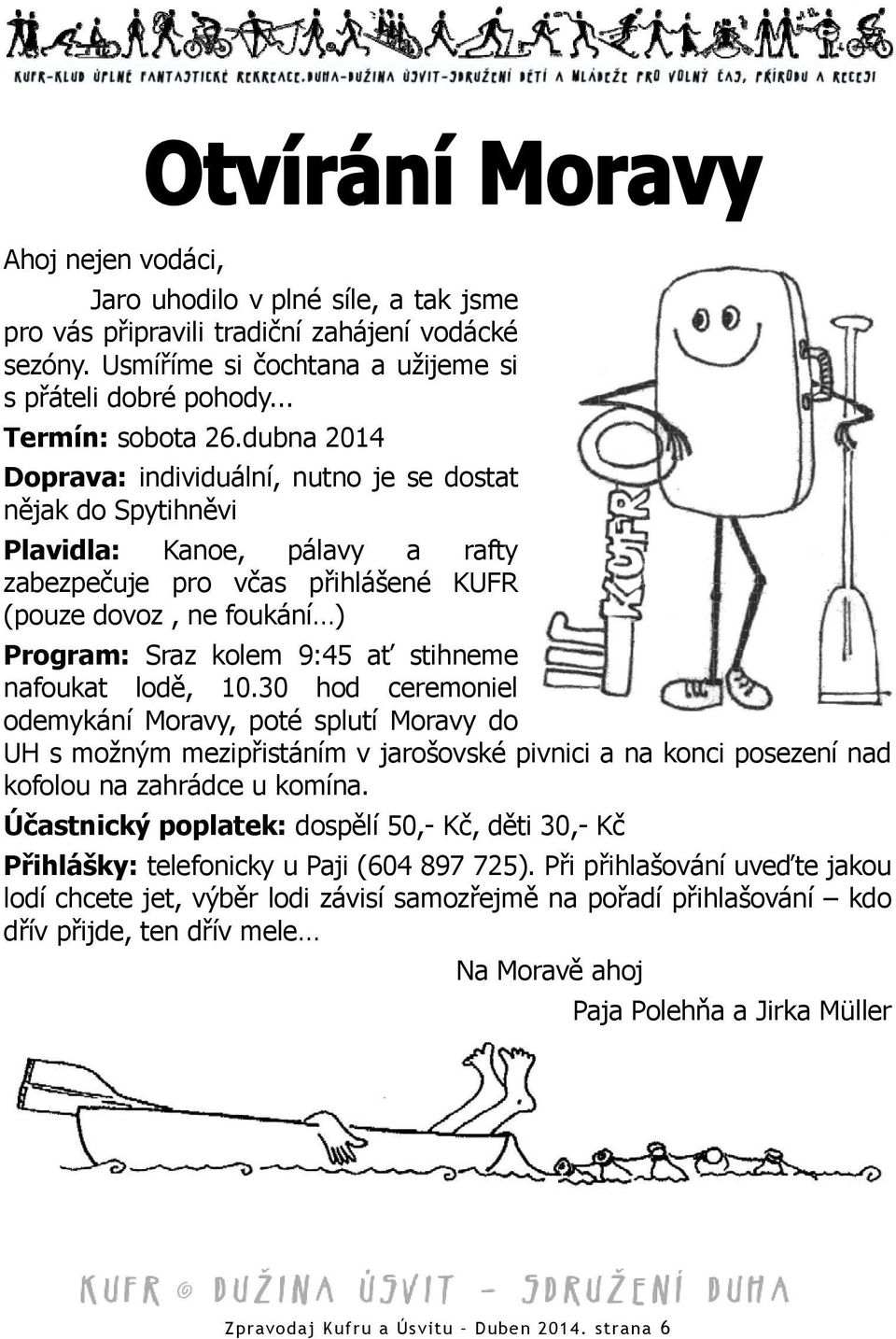 stihneme nafoukat lodě, 10.30 hod ceremoniel odemykání Moravy, poté splutí Moravy do UH s možným mezipřistáním v jarošovské pivnici a na konci posezení nad kofolou na zahrádce u komína.