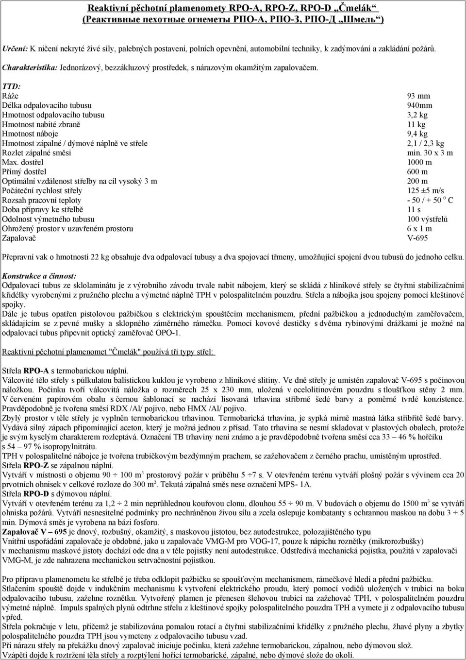 TTD: Ráže Délka odpalovacího tubusu Hmotnost odpalovacího tubusu Hmotnost nabité zbraně Hmotnost náboje Hmotnost zápalné / dýmové náplně ve střele Rozlet zápalné směsi Max.