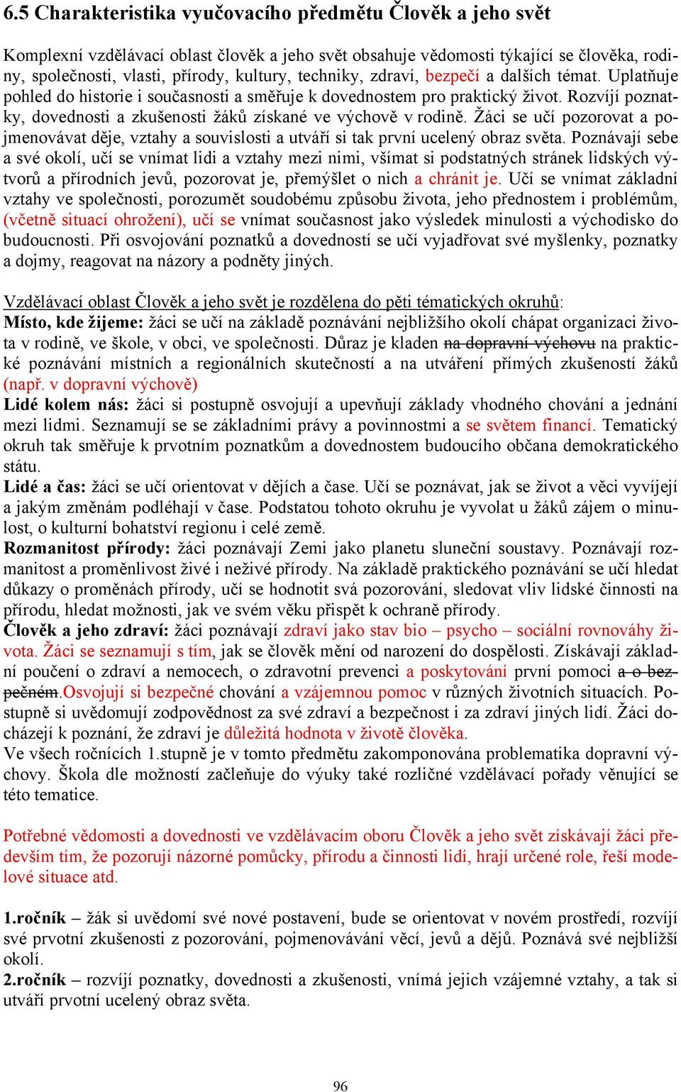 Rozvíjí poznatky, dovednosti a zkušenosti žáků získané ve výchově v rodině. Žáci se učí pozorovat a pojmenovávat děje, vztahy a souvislosti a utváří si tak první ucelený obraz světa.