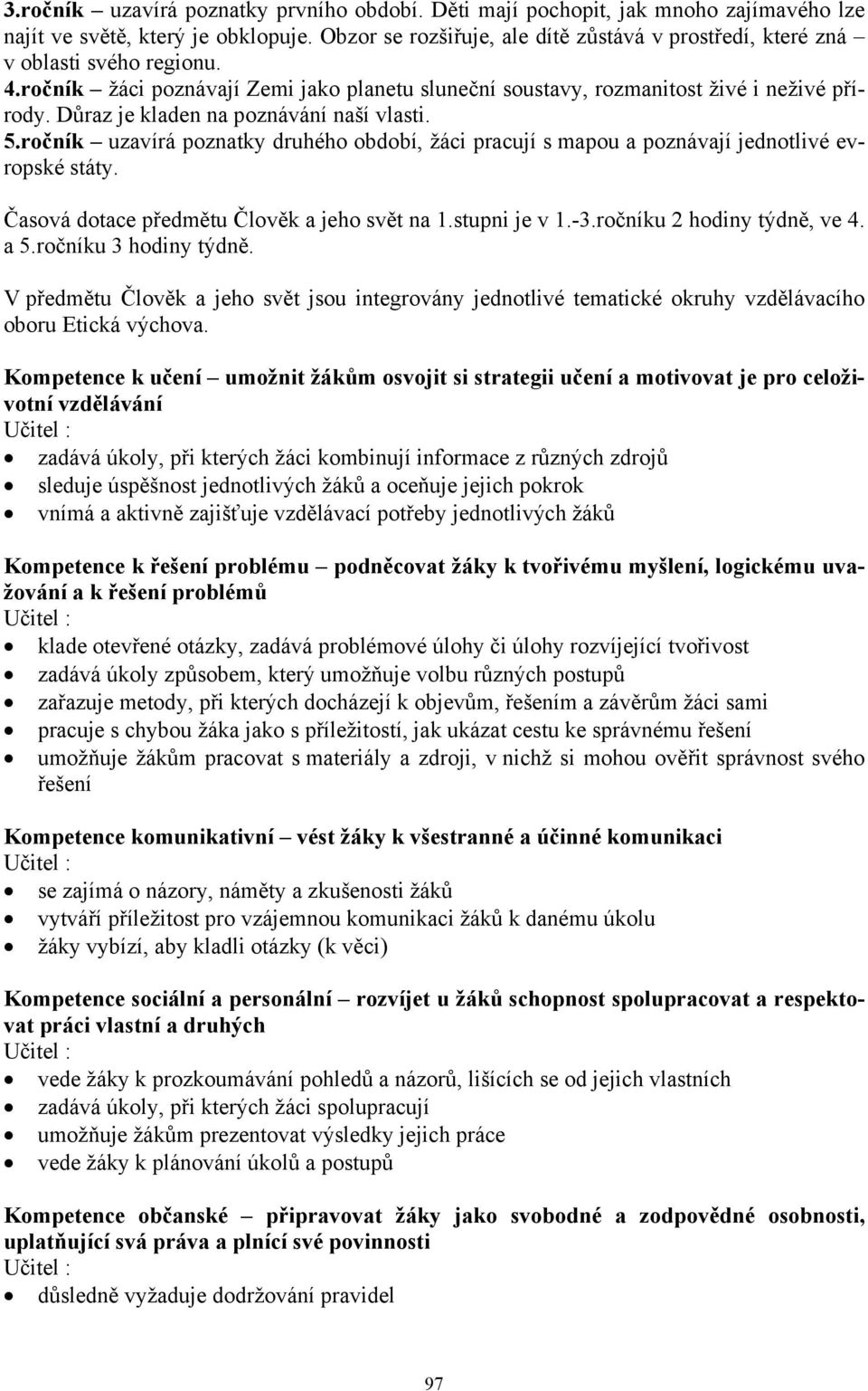 Důraz je kladen na poznávání naší vlasti. 5.ročník uzavírá poznatky druhého období, žáci pracují s mapou a poznávají jednotlivé evropské státy. Časová dotace předmětu Člověk a jeho svět na 1.