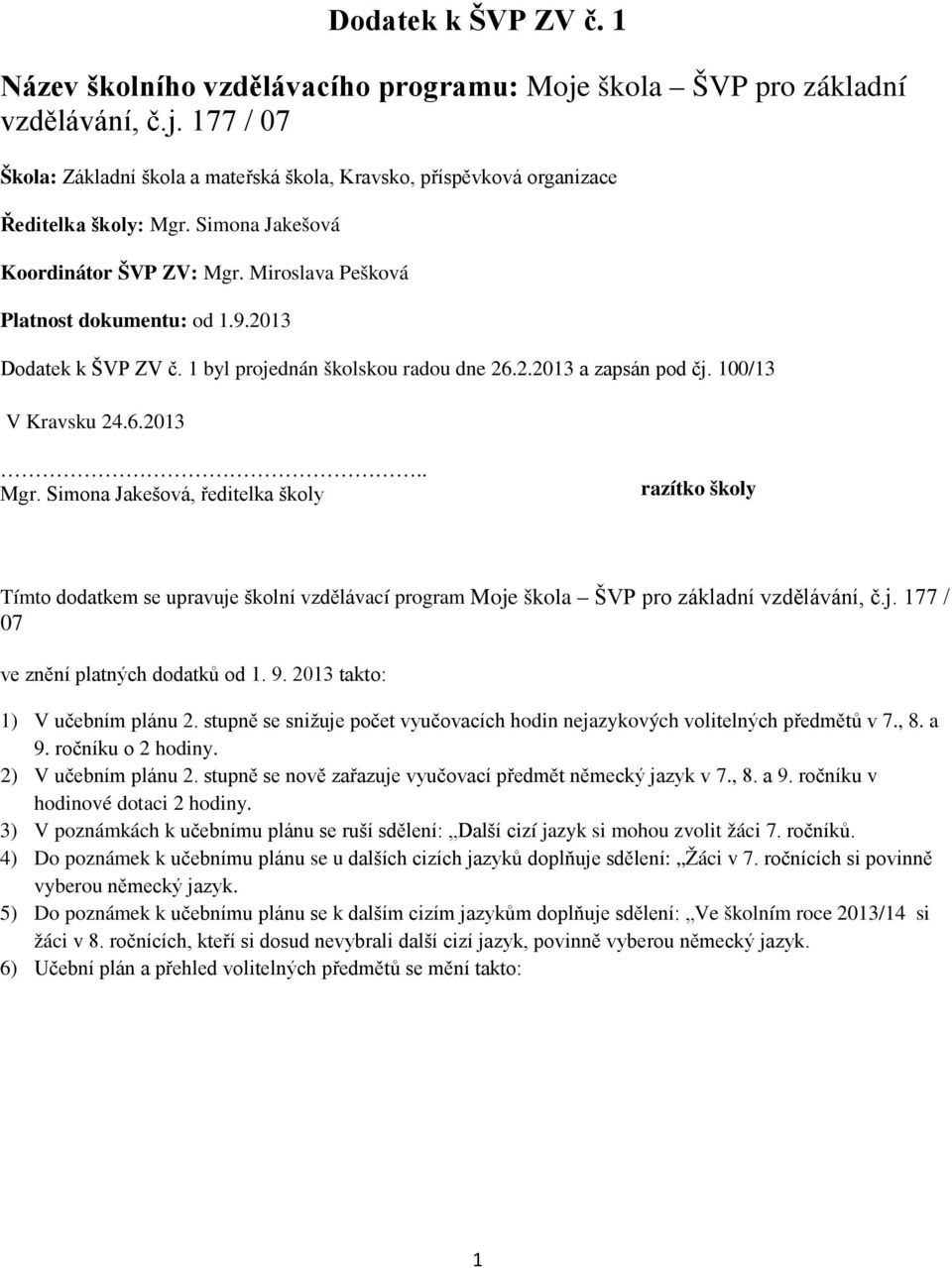 j. 177 / 07 ve znění platných dodatků od 1. 9. 2013 takto: 1) V učebním plánu 2. stupně se snižuje počet vyučovacích hodin nejazykových volitelných předmětů v 7., 8. a 9. ročníku o 2 hodiny.