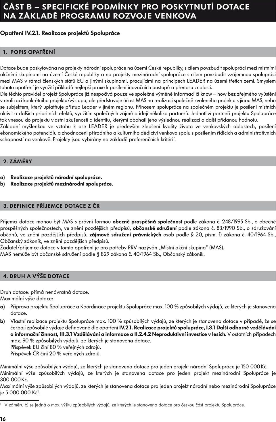 mezinárodní spolupráce s cílem povzbudit vzájemnou spolupráci mezi MAS v rámci členských států EU a jinými skupinami, pracujícími na principech LEADER na území třetích zemí.