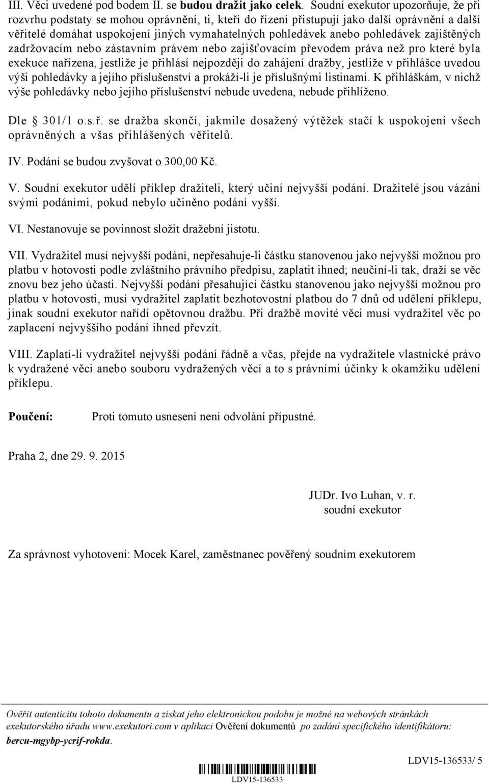 pohledávek zajištěných zadržovacím nebo zástavním právem nebo zajišťovacím převodem práva než pro které byla exekuce nařízena, jestliže je přihlásí nejpozději do zahájení dražby, jestliže v přihlášce