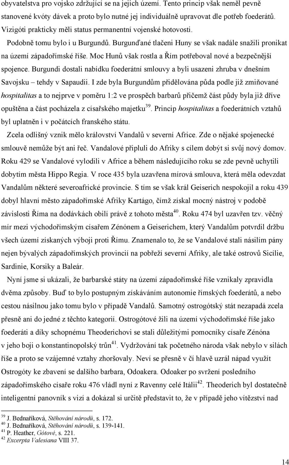 Moc Hunů však rostla a Řím potřeboval nové a bezpečnější spojence. Burgundi dostali nabídku foederátní smlouvy a byli usazeni zhruba v dnešním Savojsku tehdy v Sapaudii.