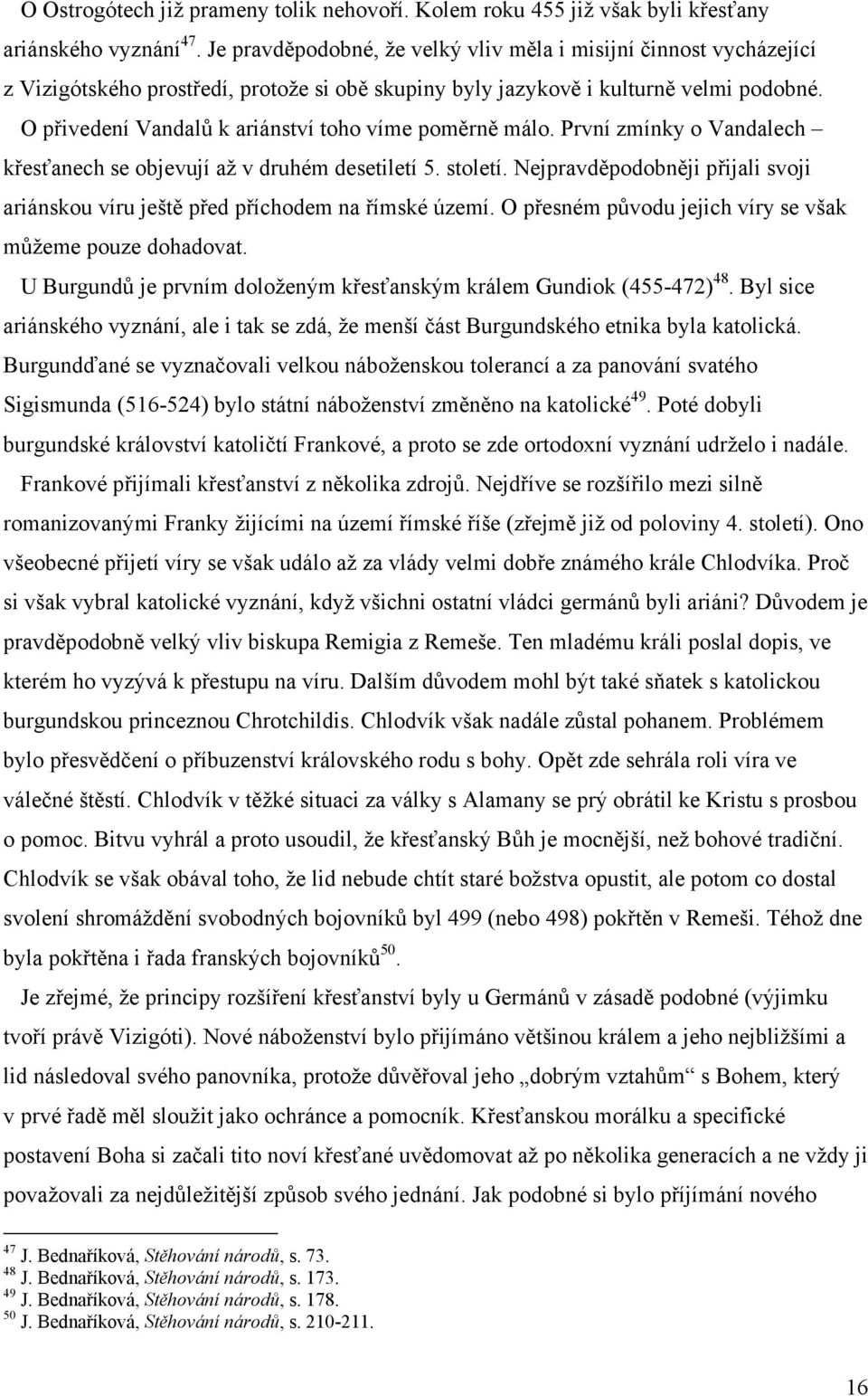 O přivedení Vandalů k ariánství toho víme poměrně málo. První zmínky o Vandalech křesťanech se objevují až v druhém desetiletí 5. století.