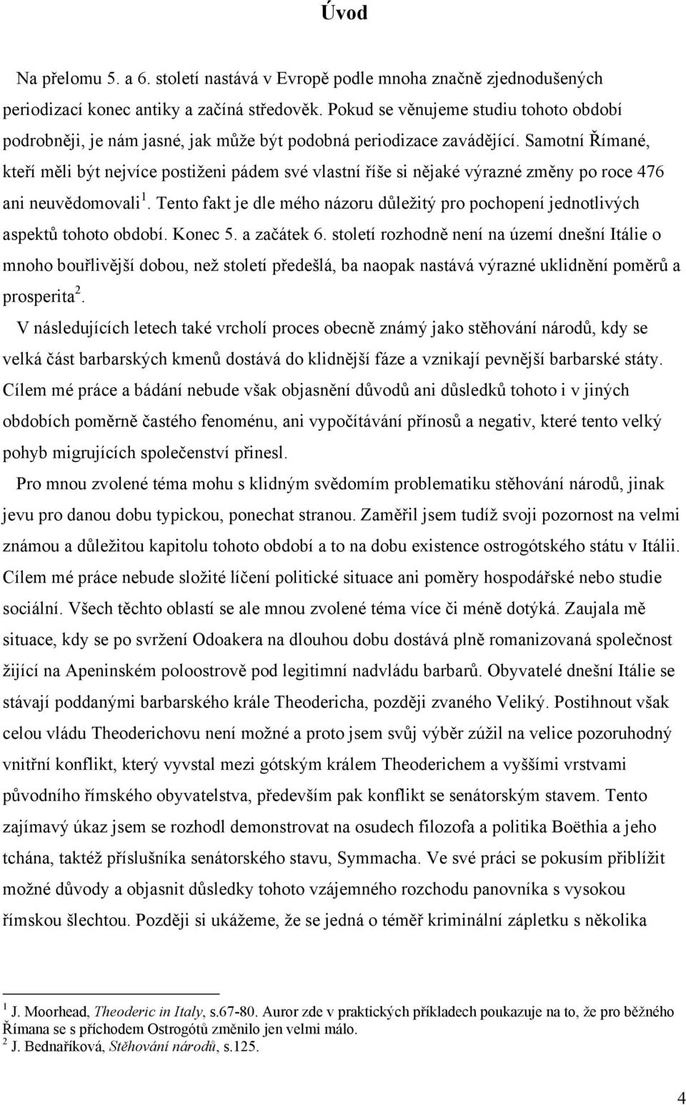 Samotní Římané, kteří měli být nejvíce postiženi pádem své vlastní říše si nějaké výrazné změny po roce 476 ani neuvědomovali 1.
