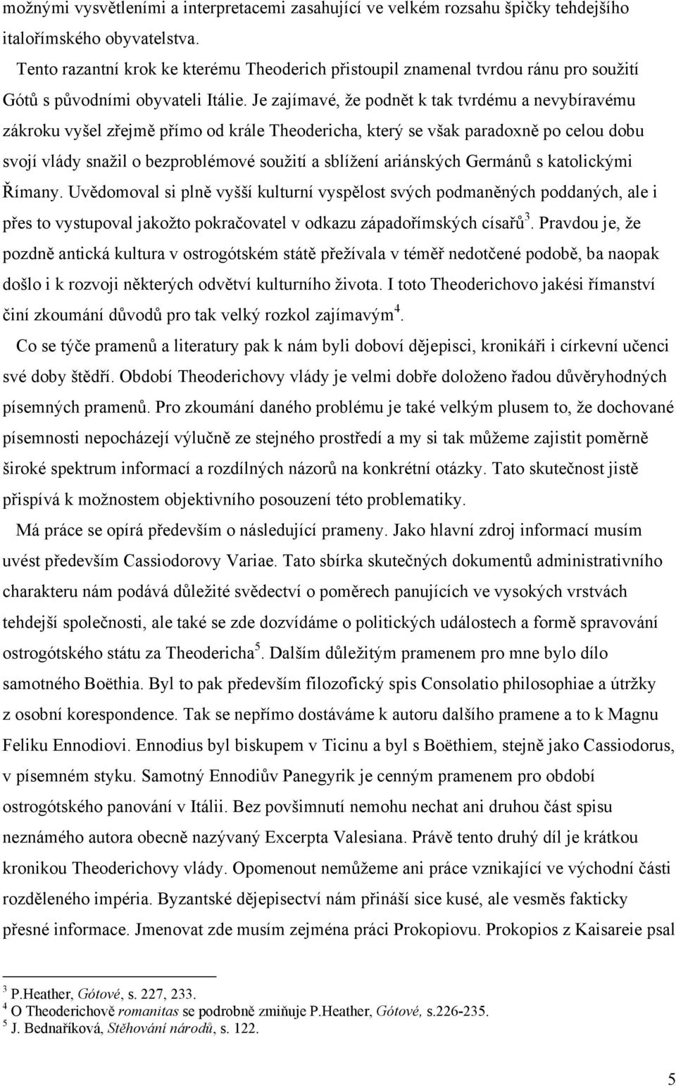 Je zajímavé, že podnět k tak tvrdému a nevybíravému zákroku vyšel zřejmě přímo od krále Theodericha, který se však paradoxně po celou dobu svojí vlády snažil o bezproblémové soužití a sblížení