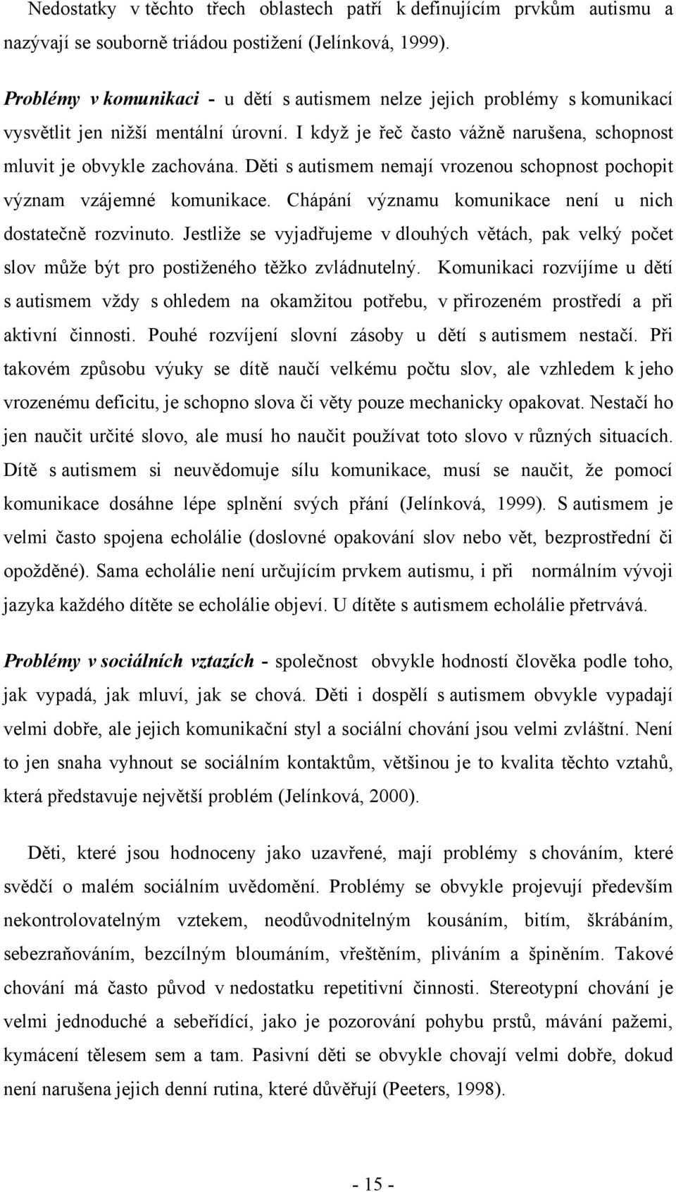 Děti s autismem nemají vrozenou schopnost pochopit význam vzájemné komunikace. Chápání významu komunikace není u nich dostatečně rozvinuto.