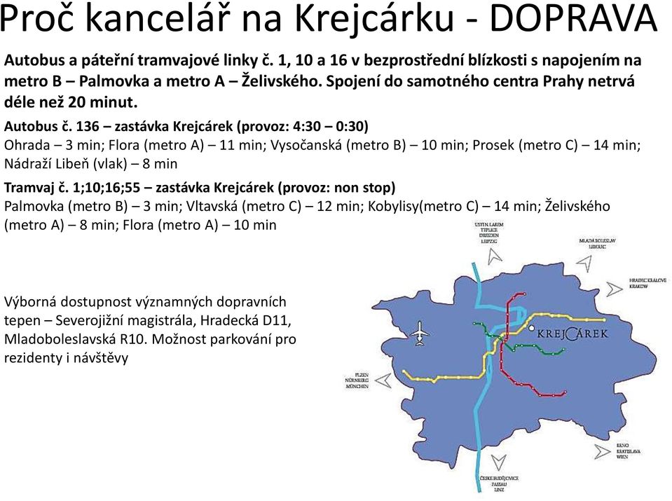 136 zastávka Krejcárek (provoz: 4:30 0:30) Ohrada 3 min; Flora (metro A) 11 min; Vysočanská (metro B) 10 min; Prosek (metro C) 14 min; Nádraží Libeň (vlak) 8 min Tramvaj č.