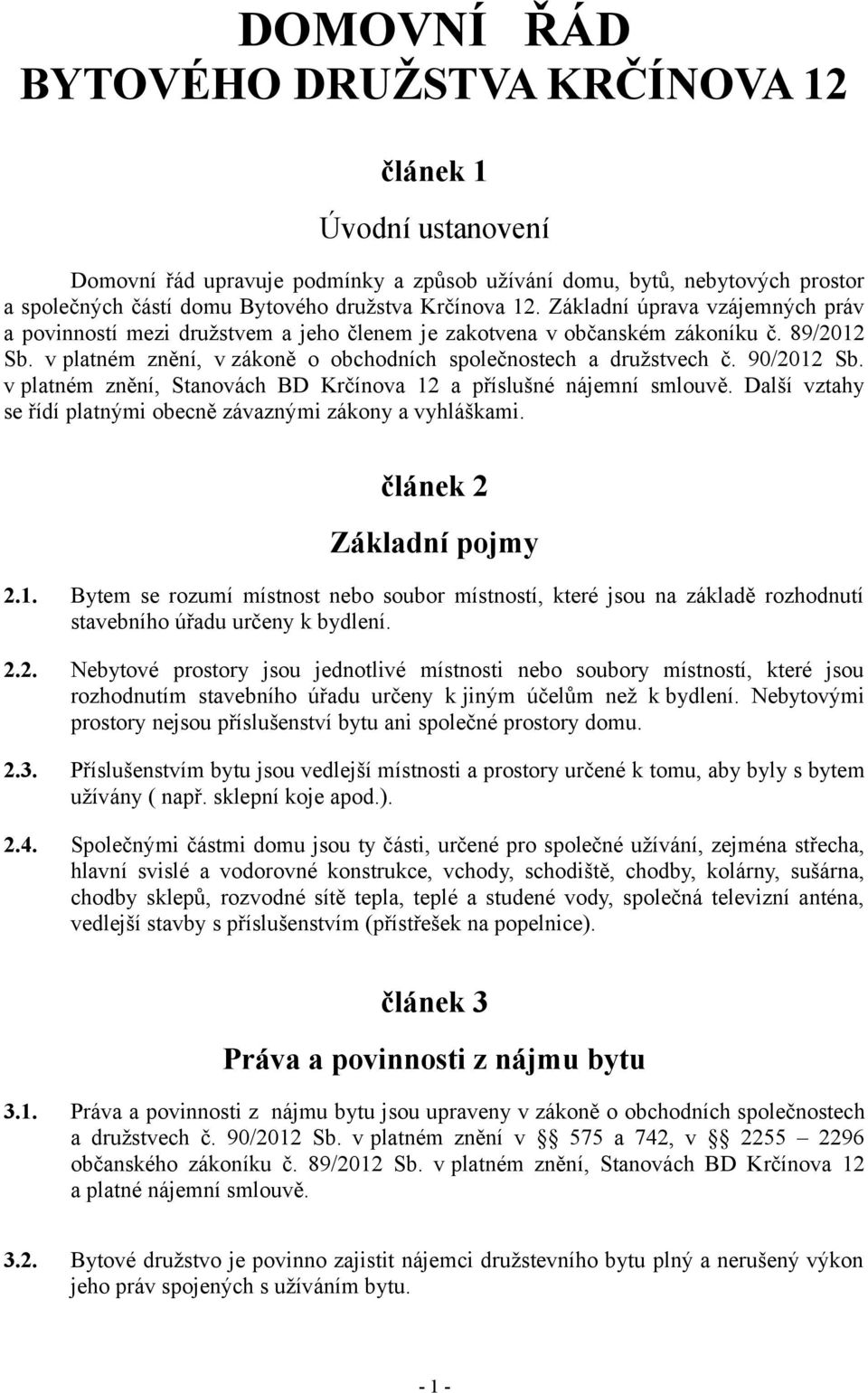 90/2012 Sb. v platném znění, Stanovách BD Krčínova 12 a příslušné nájemní smlouvě. Další vztahy se řídí platnými obecně závaznými zákony a vyhláškami. článek 2 Základní pojmy 2.1. Bytem se rozumí místnost nebo soubor místností, které jsou na základě rozhodnutí stavebního úřadu určeny k bydlení.