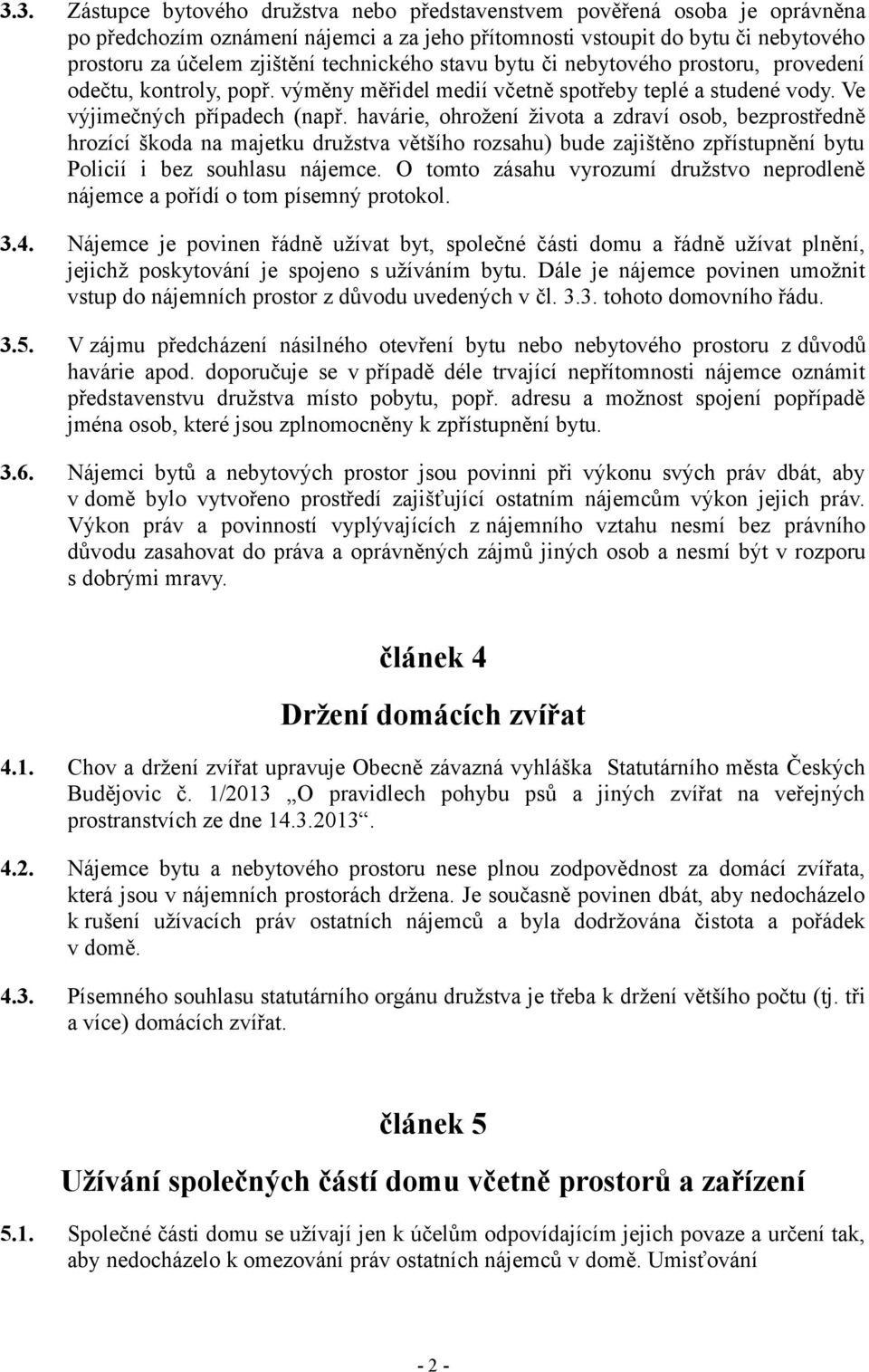 havárie, ohrožení života a zdraví osob, bezprostředně hrozící škoda na majetku družstva většího rozsahu) bude zajištěno zpřístupnění bytu Policií i bez souhlasu nájemce.