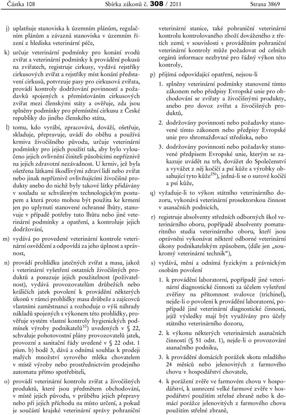 zvířat a veterinární podmínky k provádění pokusů na zvířatech, registruje cirkusy, vydává rejstříky cirkusových zvířat a rejstříky míst konání představení cirkusů, potvrzuje pasy pro cirkusová