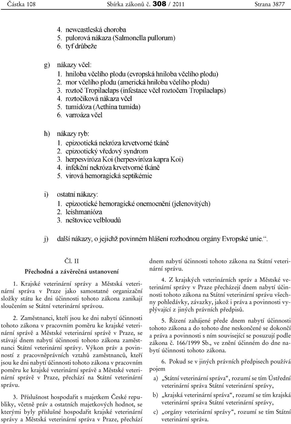 Zaměstnanci, kteří jsou ke dni nabytí účinnosti tohoto zákona v pracovním poměru ke krajské veterinární správě a Městské veterinární správě v Praze, se stávají dnem nabytí účinnosti tohoto zákona
