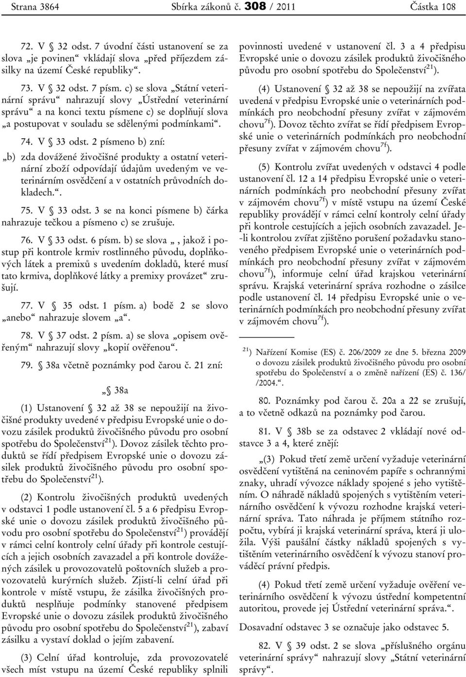 2 písmeno b) zní: b) zda dovážené živočišné produkty a ostatní veterinární zboží odpovídají údajům uvedeným ve veterinárním osvědčení a v ostatních průvodních dokladech.. 75. V 33 odst.