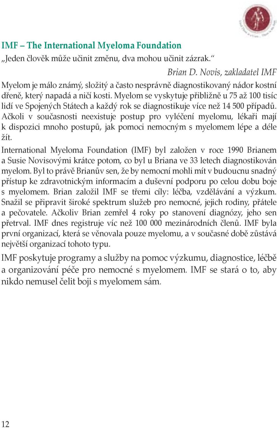 Myelom se vyskytuje přibližně u 75 až 100 tisíc lidí ve Spojených Státech a každý rok se diagnostikuje více než 14 500 případů.