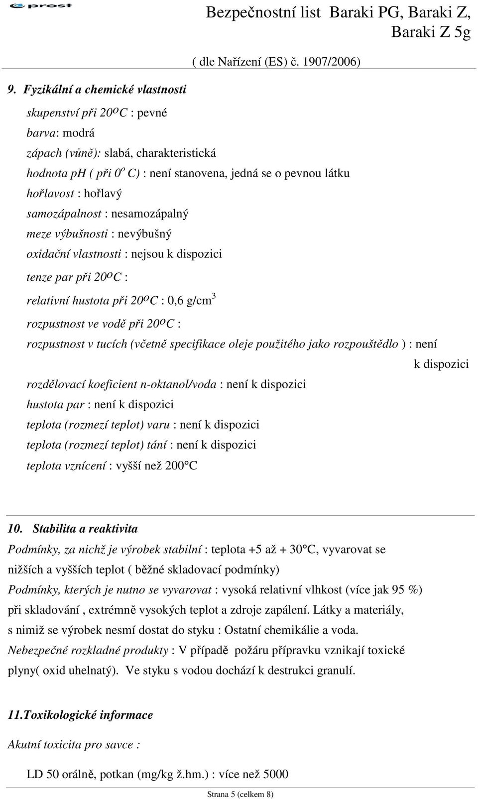 samozápalnost : nesamozápalný meze výbušnosti : nevýbušný oxidační vlastnosti : nejsou k dispozici tenze par při 20 o C : relativní hustota při 20 o C : 0,6 g/cm 3 rozpustnost ve vodě při 20 o C :