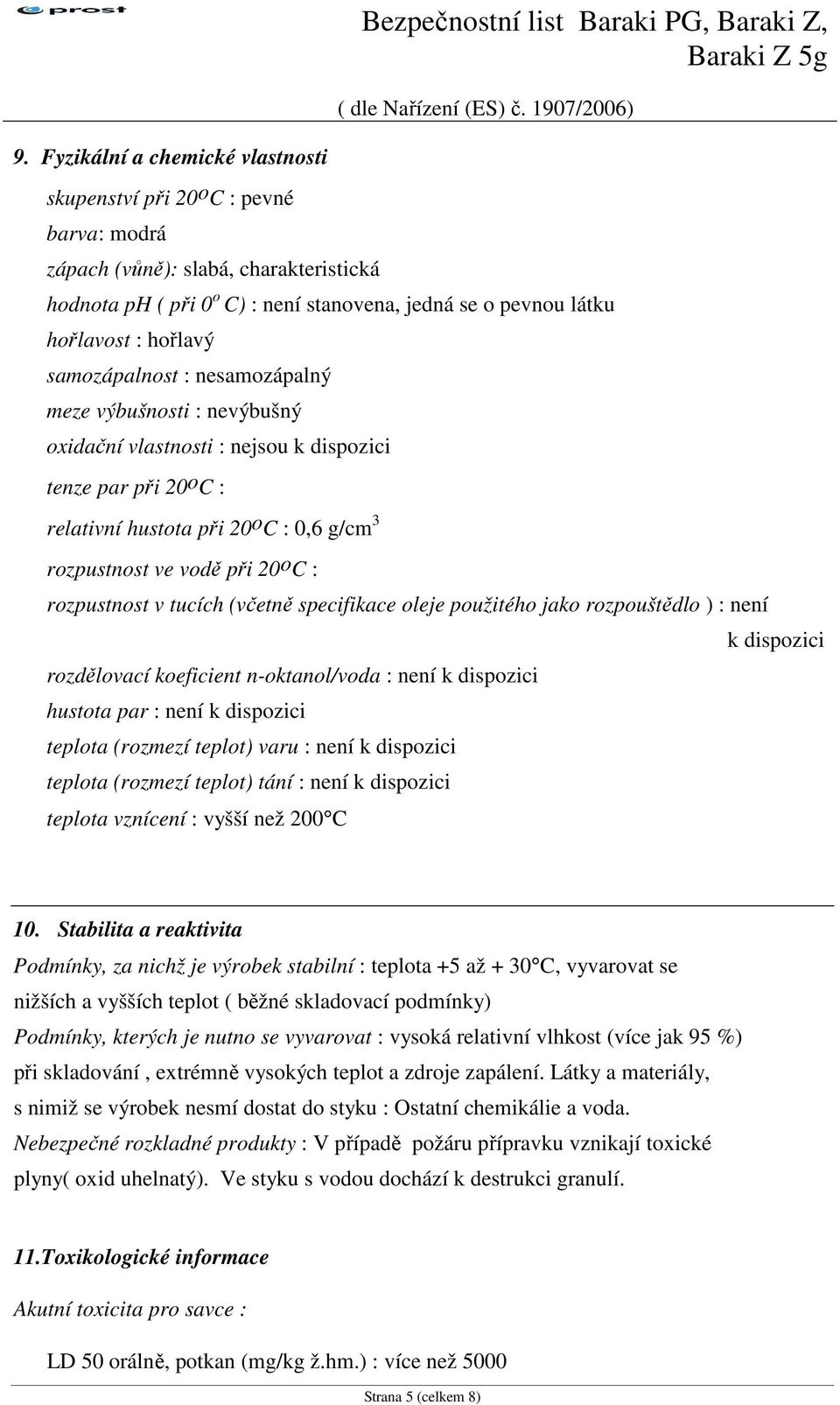 samozápalnost : nesamozápalný meze výbušnosti : nevýbušný oxidační vlastnosti : nejsou k dispozici tenze par při 20 o C : relativní hustota při 20 o C : 0,6 g/cm 3 rozpustnost ve vodě při 20 o C :