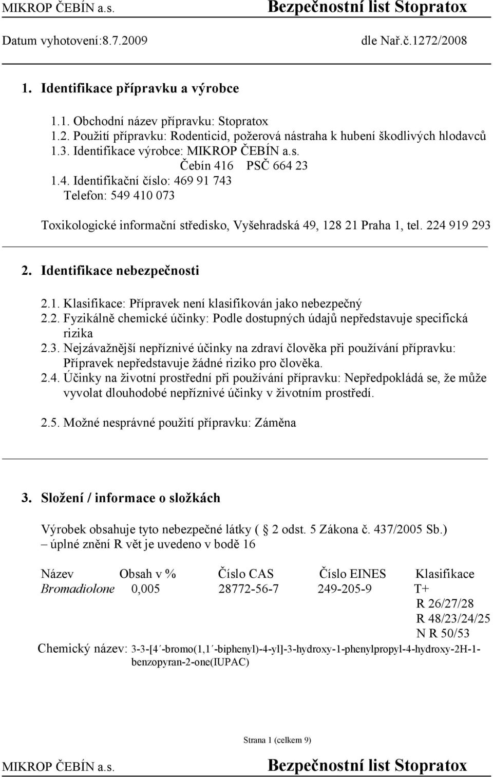Identifikace nebezpečnosti 2.1. Klasifikace: Přípravek není klasifikován jako nebezpečný 2.2. Fyzikálně chemické účinky: Podle dostupných údajů nepředstavuje specifická rizika 2.3.