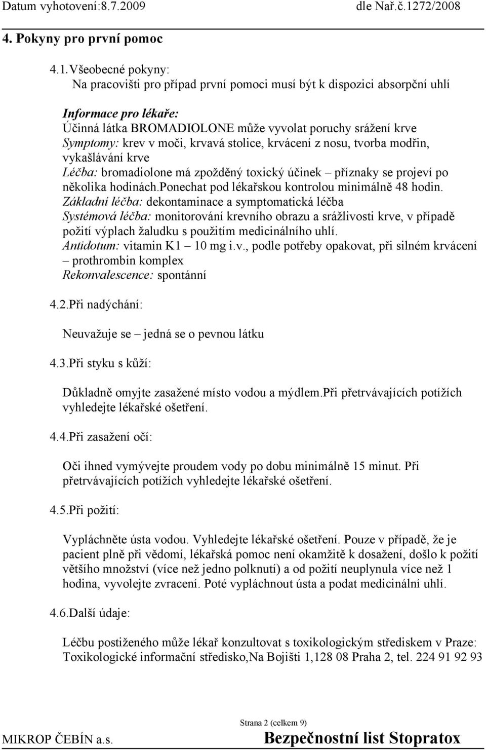 krvavá stolice, krvácení z nosu, tvorba modřin, vykašlávání krve Léčba: bromadiolone má zpožděný toxický účinek příznaky se projeví po několika hodinách.