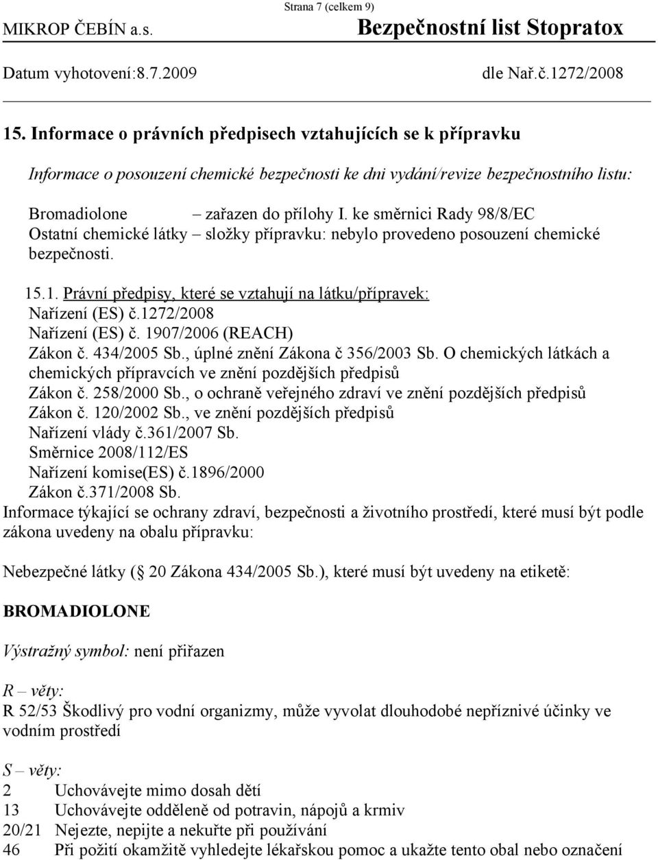ke směrnici Rady 98/8/EC Ostatní chemické látky složky přípravku: nebylo provedeno posouzení chemické bezpečnosti. 15.1. Právní předpisy, které se vztahují na látku/přípravek: Nařízení (ES) č.
