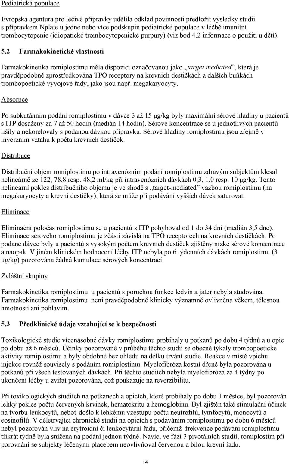 2 Farmakokinetické vlastnosti Farmakokinetika romiplostimu měla dispozici označovanou jako target mediated, která je pravděpodobně zprostředkována TPO receptory na krevních destičkách a dalších