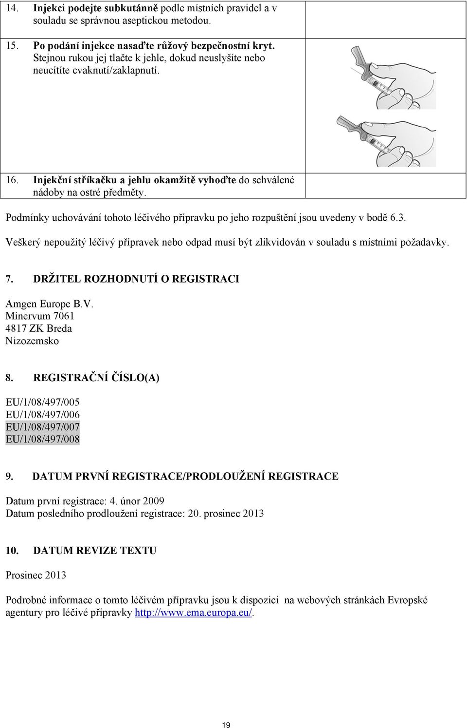 Podmínky uchovávání tohoto léčivého přípravku po jeho rozpuštění jsou uvedeny v bodě 6.3. Veškerý nepoužitý léčivý přípravek nebo odpad musí být zlikvidován v souladu s místními požadavky. 7.