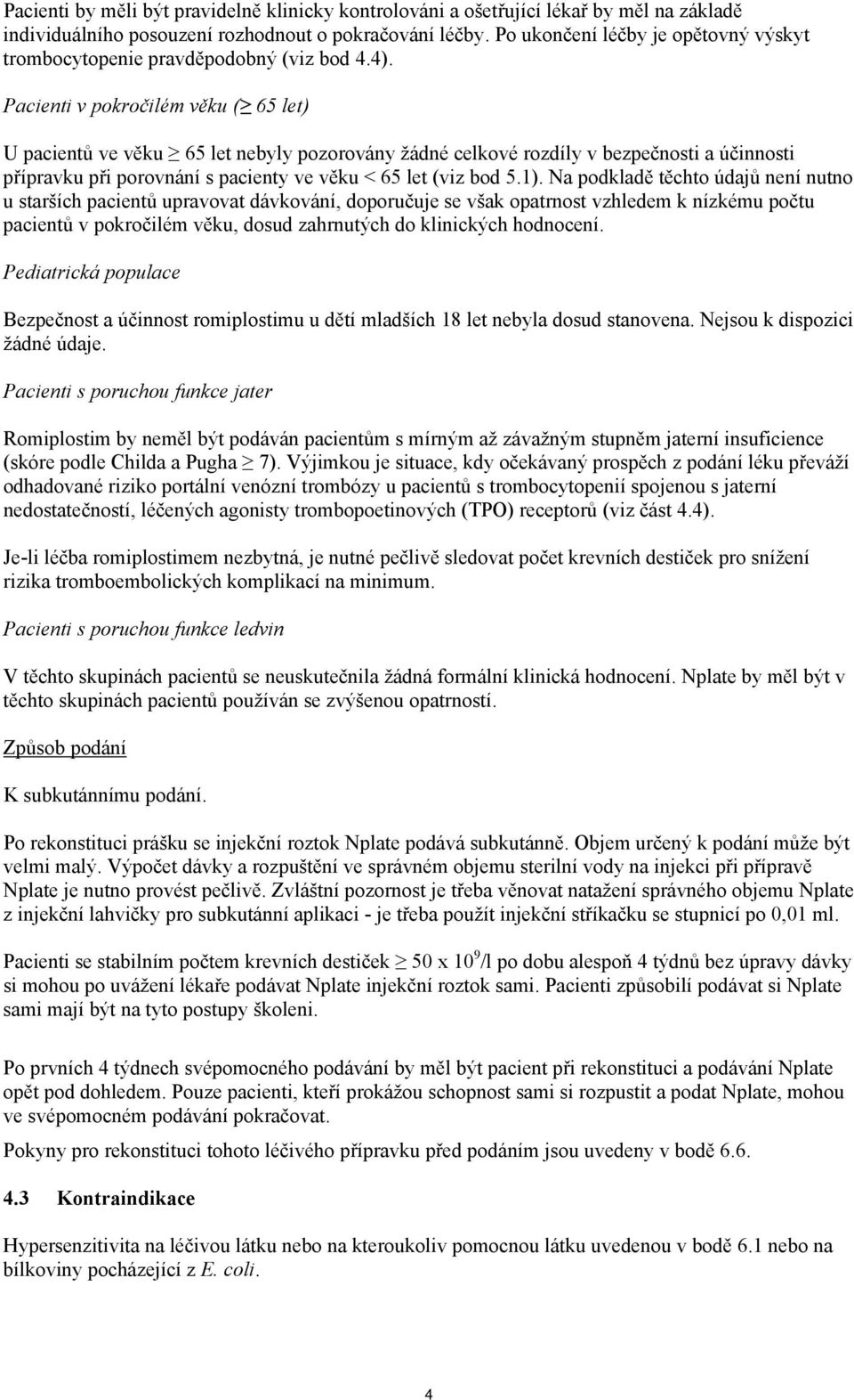 Pacienti v pokročilém věku ( 65 let) U pacientů ve věku 65 let nebyly pozorovány žádné celkové rozdíly v bezpečnosti a účinnosti přípravku při porovnání s pacienty ve věku < 65 let (viz bod 5.1).